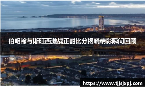 伯明翰与斯旺西激战正酣比分揭晓精彩瞬间回顾