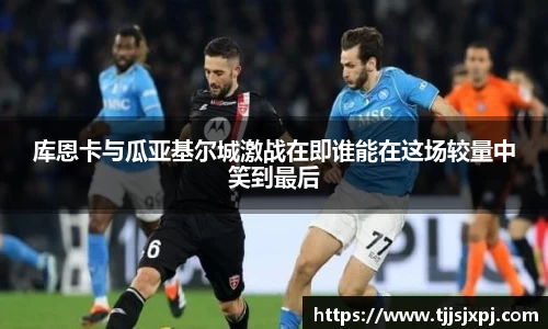 库恩卡与瓜亚基尔城激战在即谁能在这场较量中笑到最后
